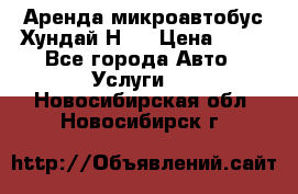 Аренда микроавтобус Хундай Н1  › Цена ­ 50 - Все города Авто » Услуги   . Новосибирская обл.,Новосибирск г.